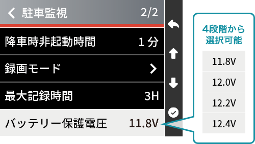 駐車監視2/2 降車時非起動時間1分 録画モード 最大記録時間 バッテリー保護電圧11.8V 4段階から選択可能 11.8V 12.0V 12.2V 12.4V